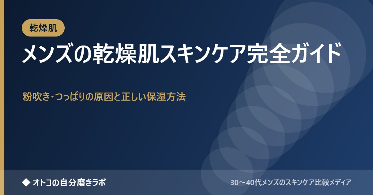 メンズの乾燥肌スキンケア完全ガイド｜粉吹き・つっぱりの原因と正しい保湿方法